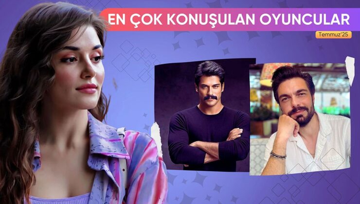 TEMMUZ 2025’TE EN ÇOK KONUŞULAN OYUNCULAR!