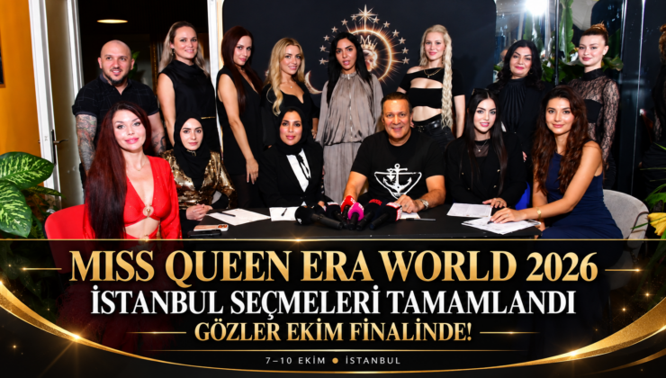 MISS QUEEN ERA WORLD 2026 İSTANBUL SEÇMELERİ TAMAMLANDI: GÖZLER EKİM FİNALİNDE!