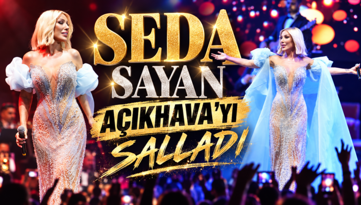 SEDA SAYAN AÇIKHAVA’YI SALLADI