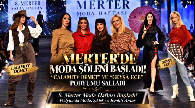MERTER’DE MODA ŞÖLENİ BAŞLADI! “CALAMITY DEMET” VE “GEYŞA ECE” PODYUMU SALLADI