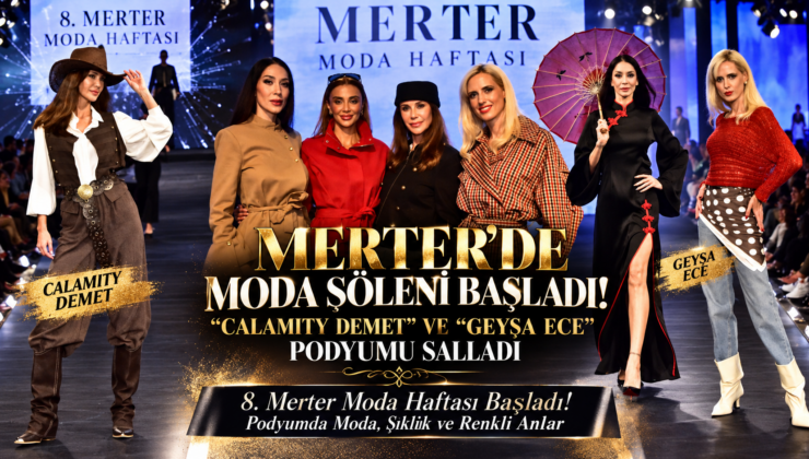 MERTER’DE MODA ŞÖLENİ BAŞLADI! “CALAMITY DEMET” VE “GEYŞA ECE” PODYUMU SALLADI