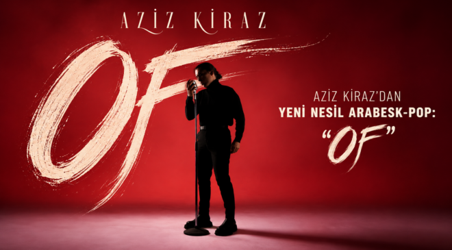 AZİZ KİRAZ’DAN YENİ NESİL ARABESK-POP: “OF”