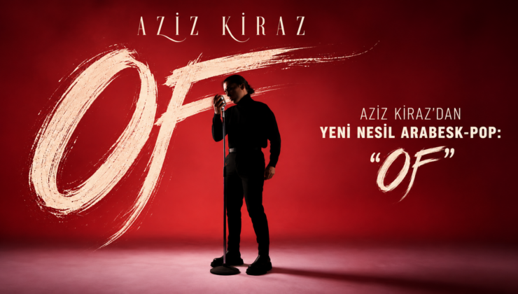 AZİZ KİRAZ’DAN YENİ NESİL ARABESK-POP: “OF”