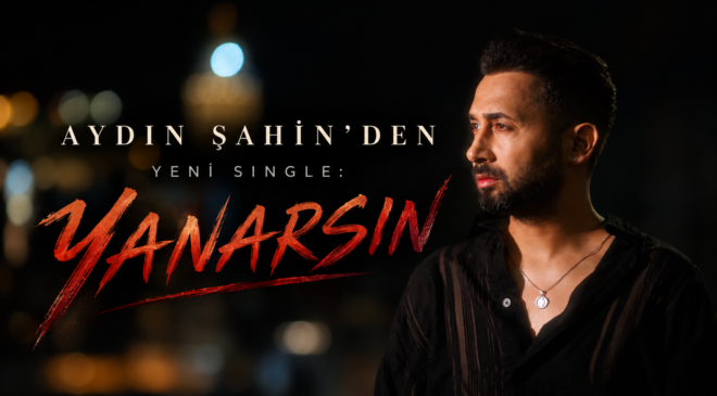AYDIN ŞAHİN’DEN YENİ SINGLE: “YANARSIN”