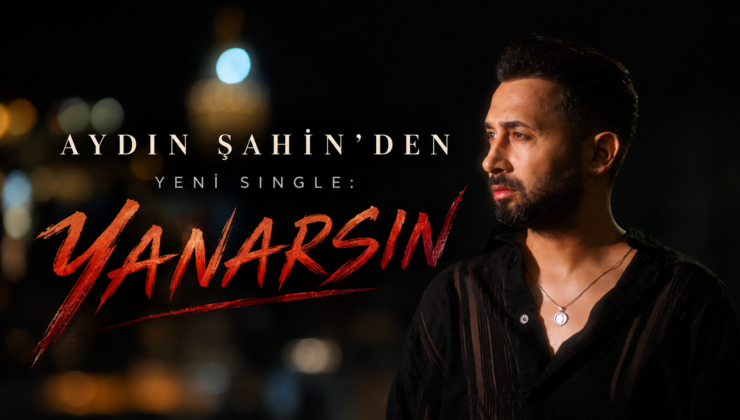 AYDIN ŞAHİN’DEN YENİ SINGLE: “YANARSIN”