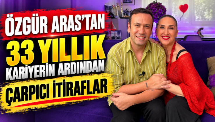 ÖZGÜR ARAS’TAN 33 YILLIK KARİYERİN ARDINDAN ÇARPICI İTİRAFLAR