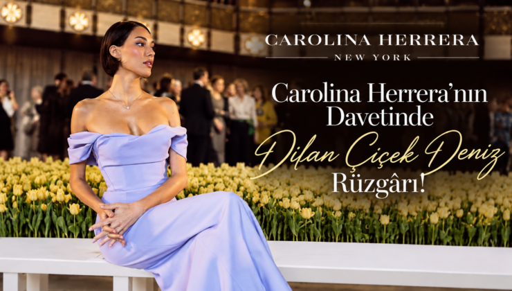 Carolina Herrera’nın Davetinde Dilan Çiçek Deniz Rüzgârı!