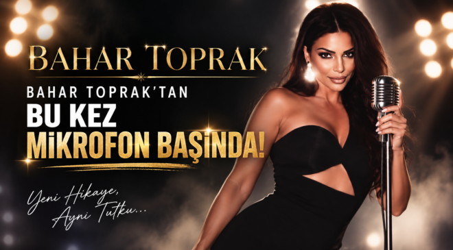 BAHAR TOPRAK’TAN SÜRPRİZ HAMLE: BU KEZ MİKROFON BAŞINDA!