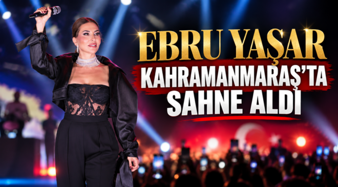 EBRU YAŞAR KAHRAMANMARAŞ’TA SAHNE ALDI