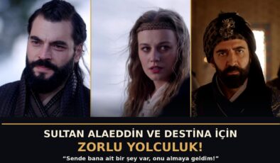 ‘AŞK VE TAHT’ 4. BÖLÜMDEN YENİ FRAGMAN:  SULTAN ALAEDDİN VE DESTİNA İÇİN ZORLU YOLCULUK!  ‘Sende bana ait bir şey var, onu almaya geldim!’