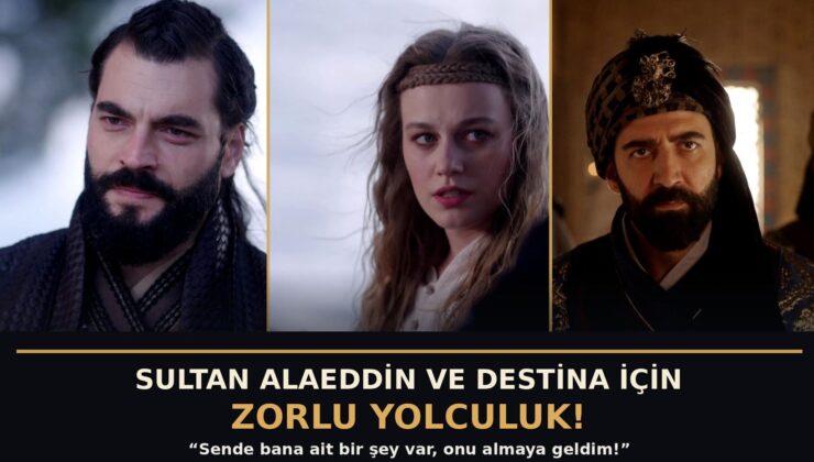 ‘AŞK VE TAHT’ 4. BÖLÜMDEN YENİ FRAGMAN:  SULTAN ALAEDDİN VE DESTİNA İÇİN ZORLU YOLCULUK!  ‘Sende bana ait bir şey var, onu almaya geldim!’