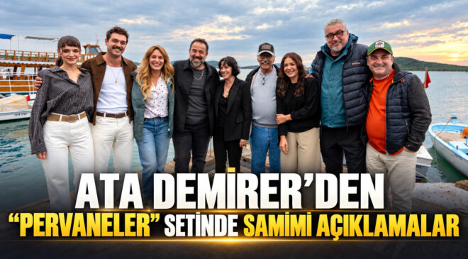 ATA DEMİRER’DEN “PERVANELER” SETİNDE SAMİMİ AÇIKLAMALAR
