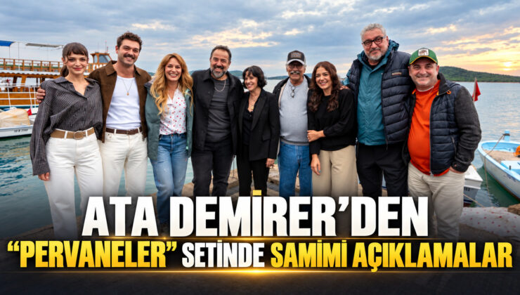 ATA DEMİRER’DEN “PERVANELER” SETİNDE SAMİMİ AÇIKLAMALAR