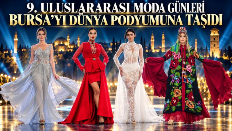 9. ULUSLARARASI MODA GÜNLERİ BURSA’YI DÜNYA PODYUMUNA TAŞIDI