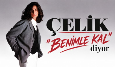 ÇELİK ” BENİMLE KAL” DİYOR…