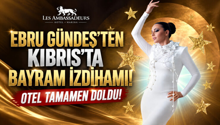 EBRU GÜNDEŞ’TEN KIBRIS’TA BAYRAM İZDİHAMI! OTEL TAMAMEN DOLDU!