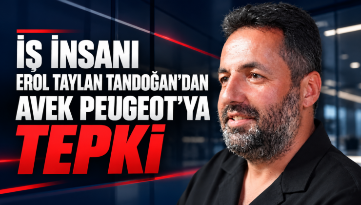 İŞ İNSANI EROL TAYLAN TANDOĞAN’DAN AVEK PEUGEOT’YA TEPKİ