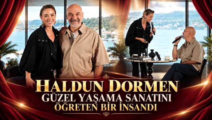 “HALDUN DORMEN GÜZEL YAŞAMA SANATINI ÖĞRETEN BİR İNSANDI”