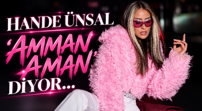 HANDE ÜNSAL ”AMMAN AMAN” DİYOR…