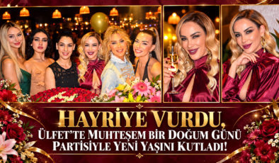HAYRİYE VURDU, ÜLFET’TE MUHTEŞEM BİR DOĞUM GÜNÜ PARTİSİYLE YENİ YAŞINI KUTLADI!