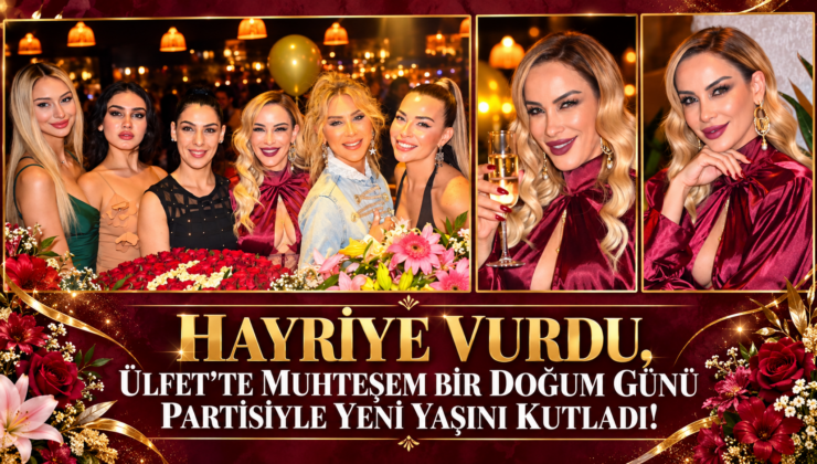 HAYRİYE VURDU, ÜLFET’TE MUHTEŞEM BİR DOĞUM GÜNÜ PARTİSİYLE YENİ YAŞINI KUTLADI!