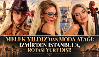 MELEK YILDIZ’DAN MODA ATAĞI: İZMİR’DEN İSTANBUL’A, ROTASI YURT DIŞI!