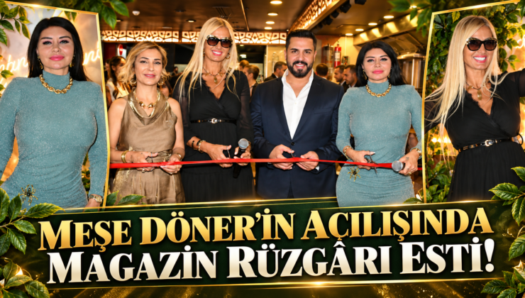 MEŞE DÖNER’İN AÇILIŞINDA MAGAZİN RÜZGÂRI ESTİ!