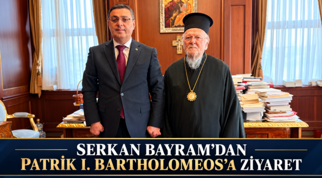 SERKAN BAYRAM’DAN PATRİK I. BARTHOLOMEOS’A ZİYARET