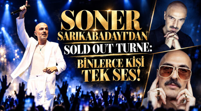 SONER SARIKABADAYI’DAN SOLD OUT TURNE: BİNLERCE KİŞİ TEK SES!