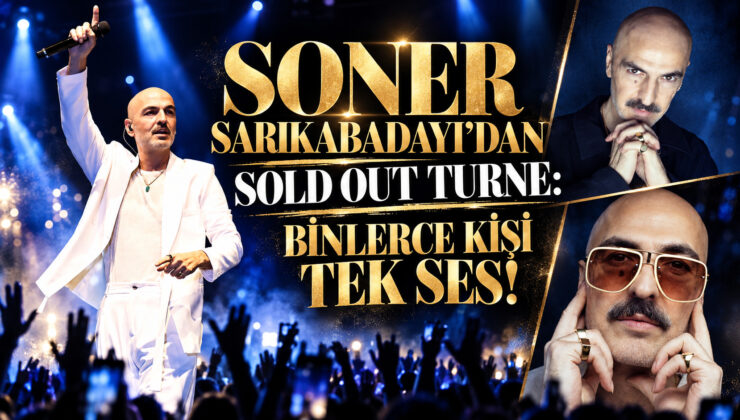 SONER SARIKABADAYI’DAN SOLD OUT TURNE: BİNLERCE KİŞİ TEK SES!