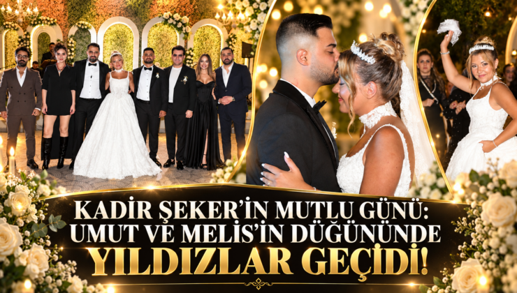 KADİR ŞEKER’İN MUTLU GÜNÜ: UMUT VE MELİS’İN DÜĞÜNÜNDE YILDIZLAR GEÇİDİ!