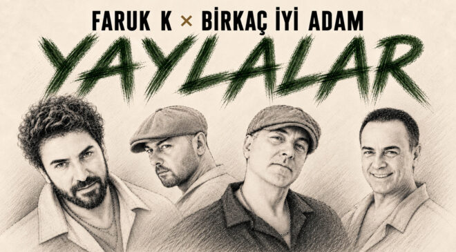 FARUK K × BİRKAÇ İYİ ADAM’DAN “YAYLALAR”A YENİ YORUM