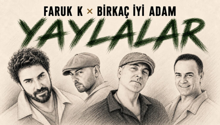 FARUK K × BİRKAÇ İYİ ADAM’DAN “YAYLALAR”A YENİ YORUM
